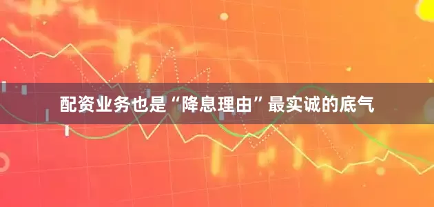 配资业务也是“降息理由”最实诚的底气